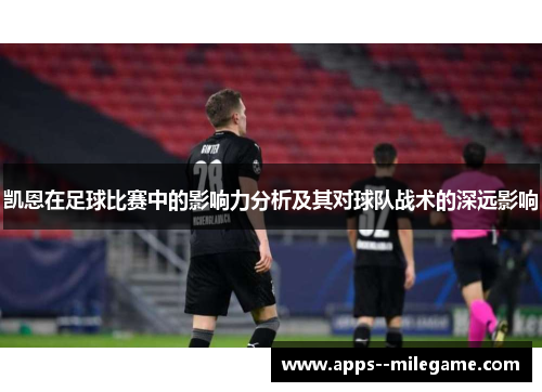 凯恩在足球比赛中的影响力分析及其对球队战术的深远影响