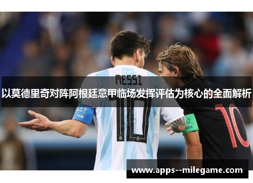 以莫德里奇对阵阿根廷意甲临场发挥评估为核心的全面解析