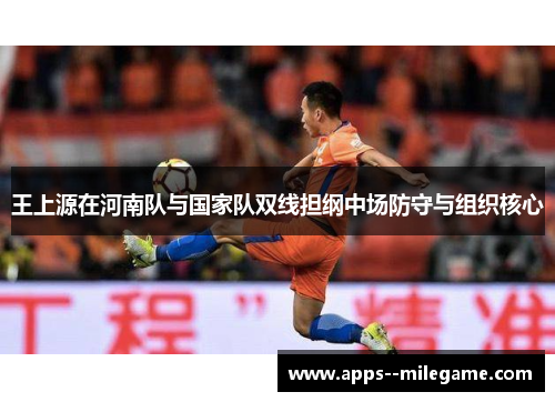 王上源在河南队与国家队双线担纲中场防守与组织核心