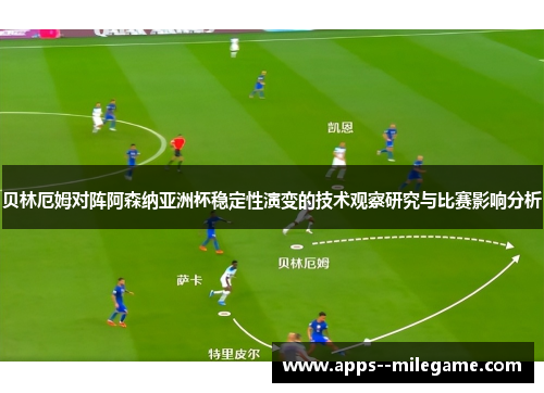 贝林厄姆对阵阿森纳亚洲杯稳定性演变的技术观察研究与比赛影响分析