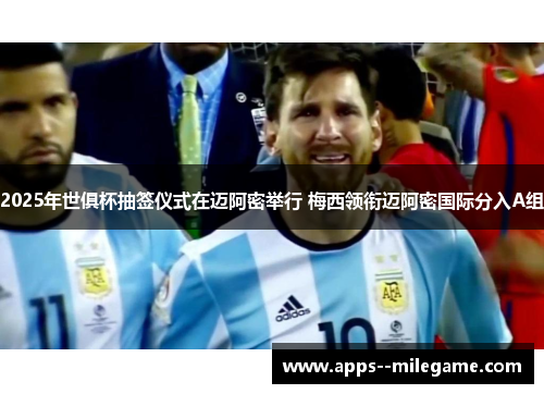 2025年世俱杯抽签仪式在迈阿密举行 梅西领衔迈阿密国际分入A组