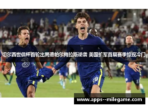 切尔西世俱杯首轮出局遭帕尔梅拉斯逆袭 美国扩军首届赛季惊现冷门